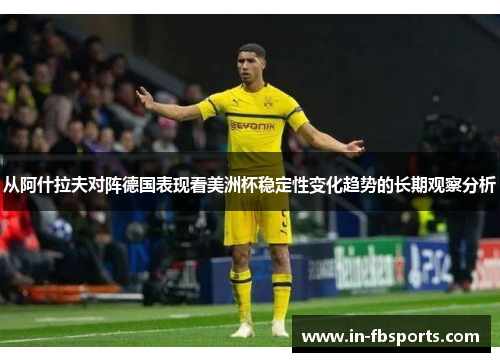 从阿什拉夫对阵德国表现看美洲杯稳定性变化趋势的长期观察分析 从阿什拉夫对阵德国表现看美洲杯稳定性变化趋势的长期观察分析