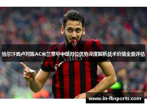 恰尔汗奥卢对阵AC米兰意甲中场对位优势深度解析战术价值全面评估