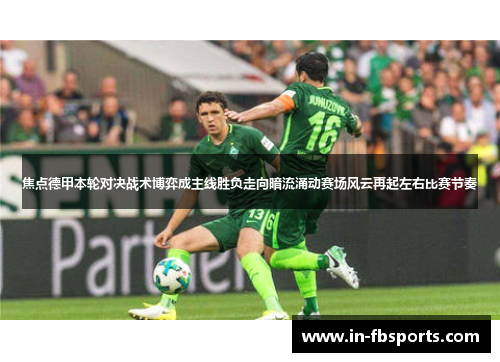 焦点德甲本轮对决战术博弈成主线胜负走向暗流涌动赛场风云再起左右比赛节奏