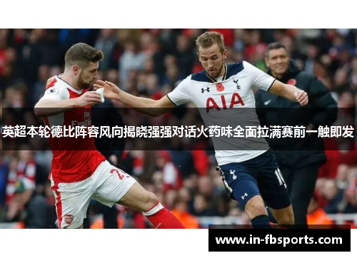 英超本轮德比阵容风向揭晓强强对话火药味全面拉满赛前一触即发