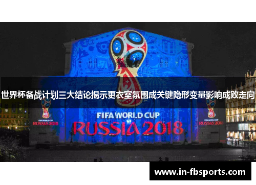 世界杯备战计划三大结论揭示更衣室氛围成关键隐形变量影响成败走向