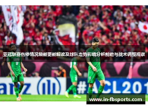 亚冠联赛伤停情况最新更新解读及球队走势影响分析前瞻与战术调整观察 亚冠联赛伤停情况最新更新解读及球队走势影响分析前瞻与战术调整观察