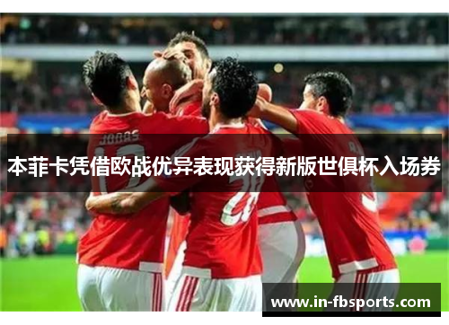 本菲卡凭借欧战优异表现获得新版世俱杯入场券 本菲卡凭借欧战优异表现获得新版世俱杯入场券