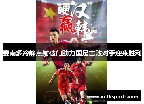 费南多冷静点射破门助力国足击败对手迎来胜利