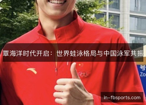 覃海洋时代开启：世界蛙泳格局与中国泳军共振