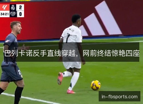 巴列卡诺反手直线穿越，网前终结惊艳四座