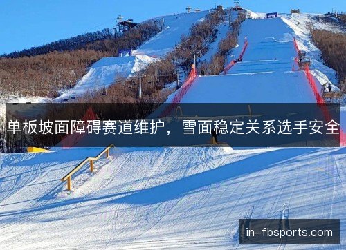 单板坡面障碍赛道维护，雪面稳定关系选手安全